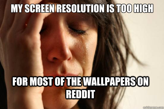 My screen resolution is too high For most of the wallpapers on Reddit  FirstWorldProblems