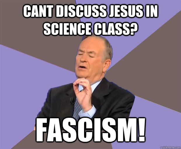 Cant discuss jesus in science class? fascism!  Bill O Reilly