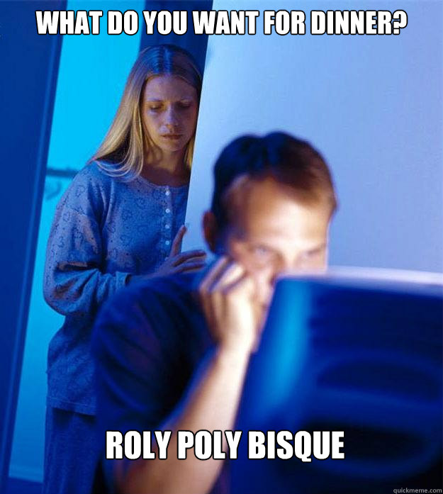 What do you want for dinner? Roly Poly Bisque  Redditors Wife