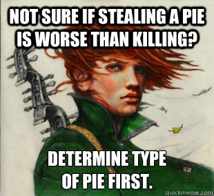 Not sure if stealing a pie is worse than killing? Determine type 
of pie first.  Socially Awkward Kvothe