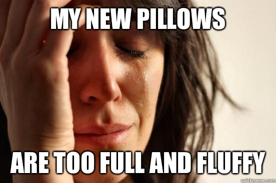 My new pillows Are too full and fluffy  First World Problems