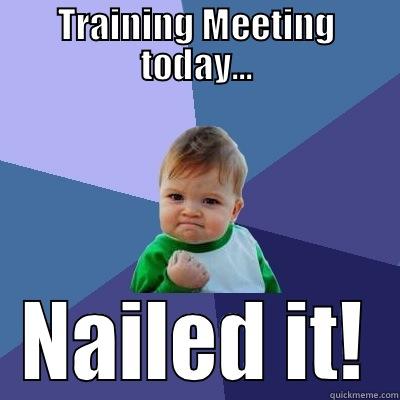 TRAINING MEETING TODAY... NAILED IT! Success Kid