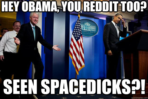 Hey Obama, you Reddit too? Seen Spacedicks?!  Inappropriate Timing Bill Clinton