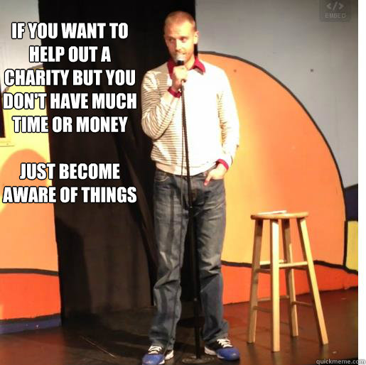 If you want to help out a charity but you don't have much time or money

Just become aware of things - If you want to help out a charity but you don't have much time or money

Just become aware of things  Misc