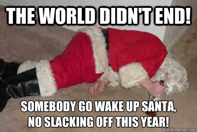 the world didn't end! somebody go wake up santa, 
no slacking off this year! - the world didn't end! somebody go wake up santa, 
no slacking off this year!  Deadbeat Drunken Santa