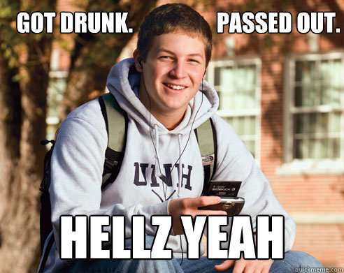 GOT DRUNK.                   PASSED OUT. Hellz yeah  College Freshman