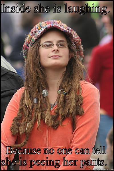 INSIDE SHE IS LAUGHING.  BECAUSE NO ONE CAN TELL SHE IS PEEING HER PANTS.  College Liberal