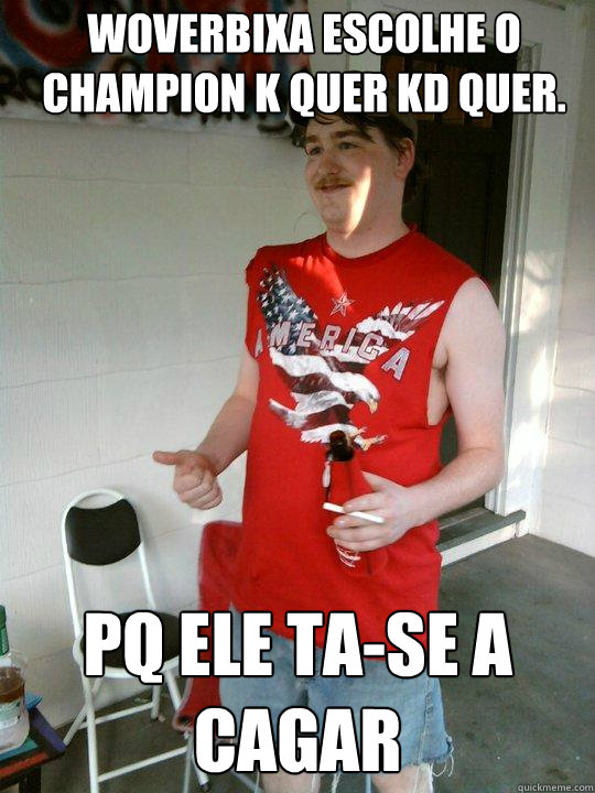 woverbixa escolhe o champion k quer kd quer. pq ele ta-se a cagar  Redneck Randal