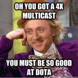 Oh you got a 4x multicast You must be so good at Dota - Oh you got a 4x multicast You must be so good at Dota  Condescending Wonka