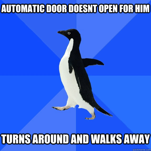 automatic door doesnt open for him   turns around and walks away  Socially Awkward Penguin
