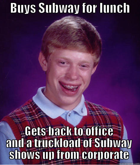     BUYS SUBWAY FOR LUNCH     GETS BACK TO OFFICE AND A TRUCKLOAD OF SUBWAY SHOWS UP FROM CORPORATE Bad Luck Brian