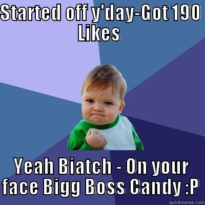 STARTED OFF Y'DAY-GOT 190 LIKES  YEAH BIATCH - ON YOUR FACE BIGG BOSS CANDY :P Success Kid