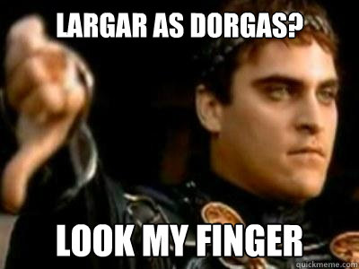 largar as dorgas? look my finger  Downvoting Roman