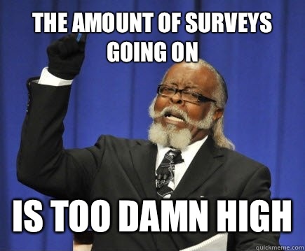 The amount of surveys going on Is too damn high  Too Damn High
