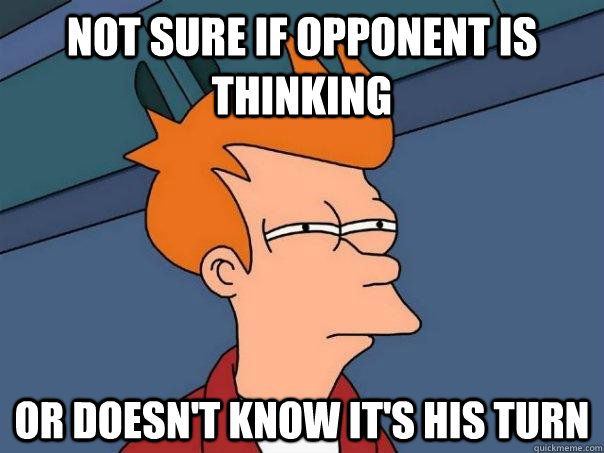 Not sure if opponent is thinking   Or doesn't know it's his turn - Not sure if opponent is thinking   Or doesn't know it's his turn  Futurama Fry
