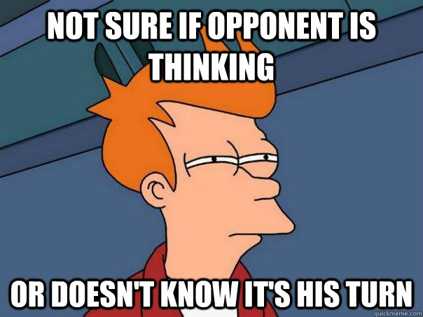 Not sure if opponent is thinking   Or doesn't know it's his turn  Futurama Fry