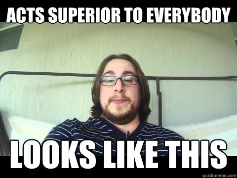acts superior to everybody looks like this  