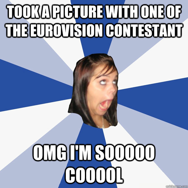 took a picture with one of the eurovision contestant  omg i'm sooooo cooool  Annoying Facebook Girl