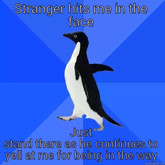 STRANGER HITS ME IN THE FACE JUST STAND THERE AS HE CONTINUES TO YELL AT ME FOR BEING IN THE WAY Socially Awkward Penguin