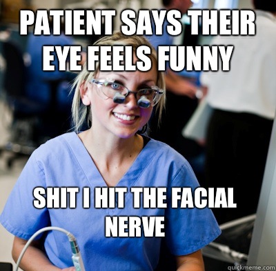 Patient says their eye feels funny Shit I hit the facial nerve   overworked dental student