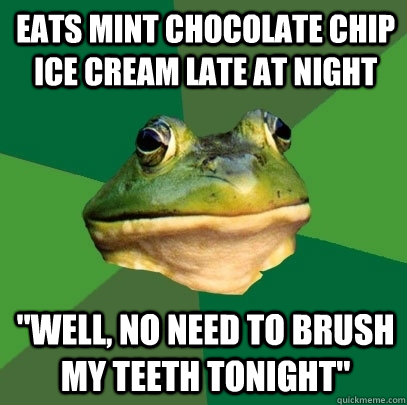 Eats mint chocolate chip ice cream late at night 