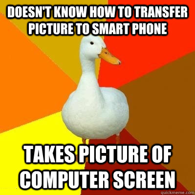 Doesn't know how to transfer picture to smart phone Takes picture of computer screen  Tech Impaired Duck