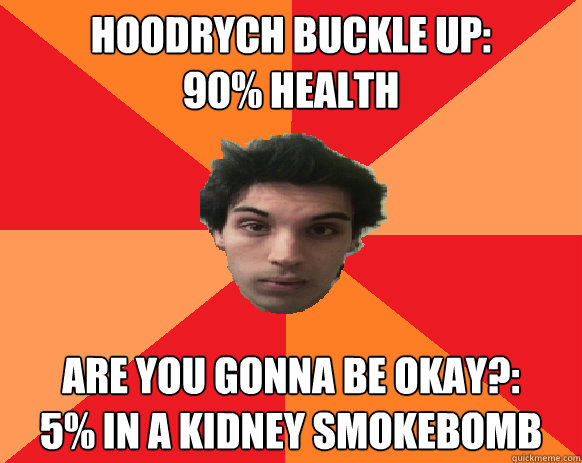 HOodrych buckle up: 
90% health are you gonna be okay?:
5% in a kidney smokebomb  Idiot WoW player