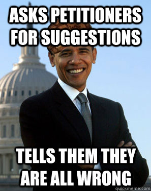 Asks petitioners for suggestions Tells them they are all wrong  Scumbag Obama