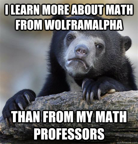 I learn more about math from Wolframalpha Than from my math professors  Confession Bear