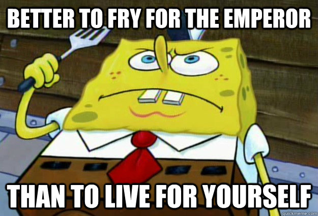 Better to Fry for the Emperor Than to Live for Yourself  Hardcore Frycook