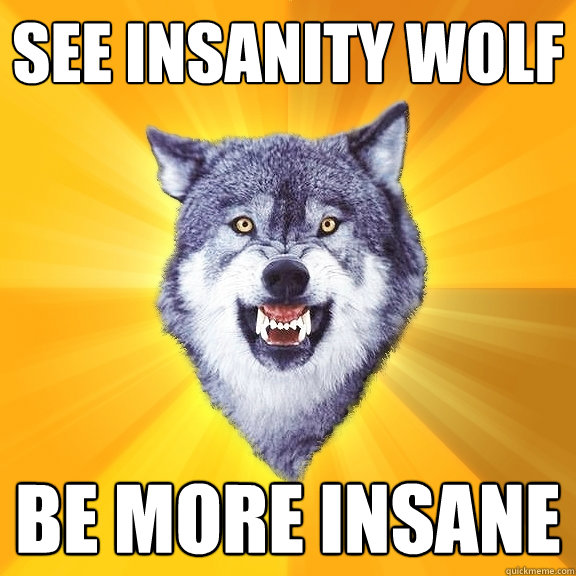 See Insanity Wolf Be more insane  Courage Wolf