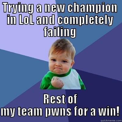 TRYING A NEW CHAMPION IN LOL AND COMPLETELY FAILING REST OF MY TEAM PWNS FOR A WIN! Success Kid