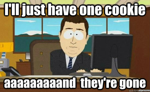 I'll just have one cookie aaaaaaaaand  they're gone  anditsgone