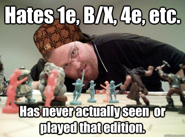 Hates 1e, B/X, 4e, etc. Has never actually seen  or played that edition.  Scumbag Dungeons and Dragons Player