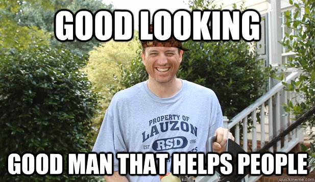 Good looking Good man that helps people  Scumbag Commentator