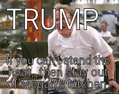 TRUMP  IF YOU CAN'T STAND THE HEAT,  THEN STAY OUT OF MEGAN'S KITCHEN  Chef Ramsay