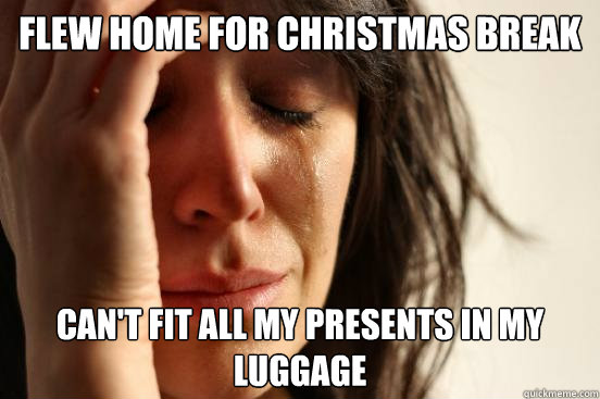 Flew home for Christmas Break Can't fit all my presents in my luggage  First World Problems