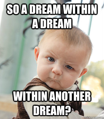 So a dream within a dream  within another dream?  skeptical baby