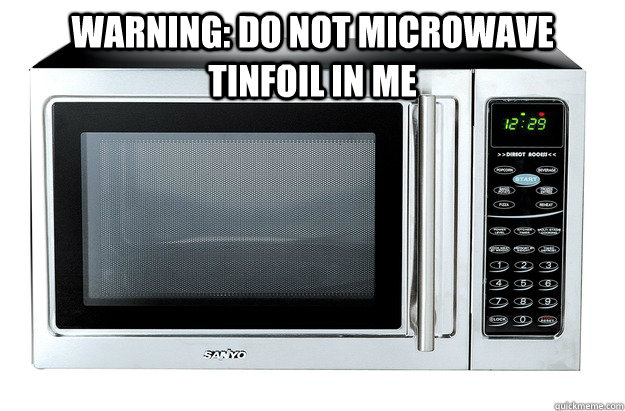 warning: do not microwave tinfoil in me  - warning: do not microwave tinfoil in me   Microwave IT