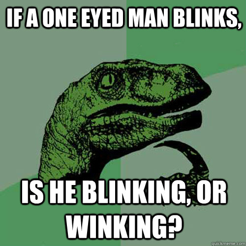 If a one eyed man blinks, is he blinking, or winking? - If a one eyed man blinks, is he blinking, or winking?  Philosoraptor