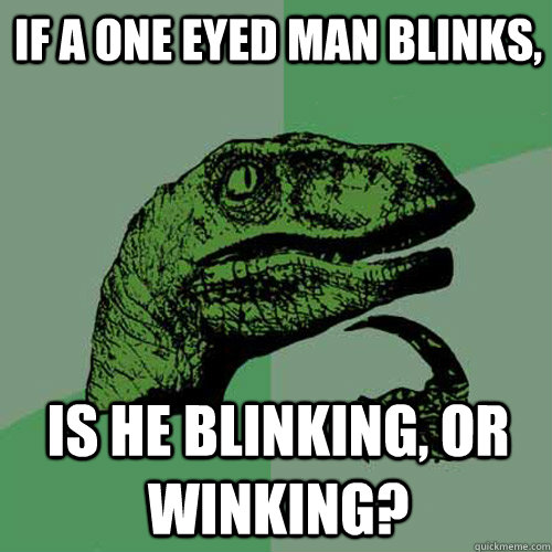 If a one eyed man blinks, is he blinking, or winking?  Philosoraptor