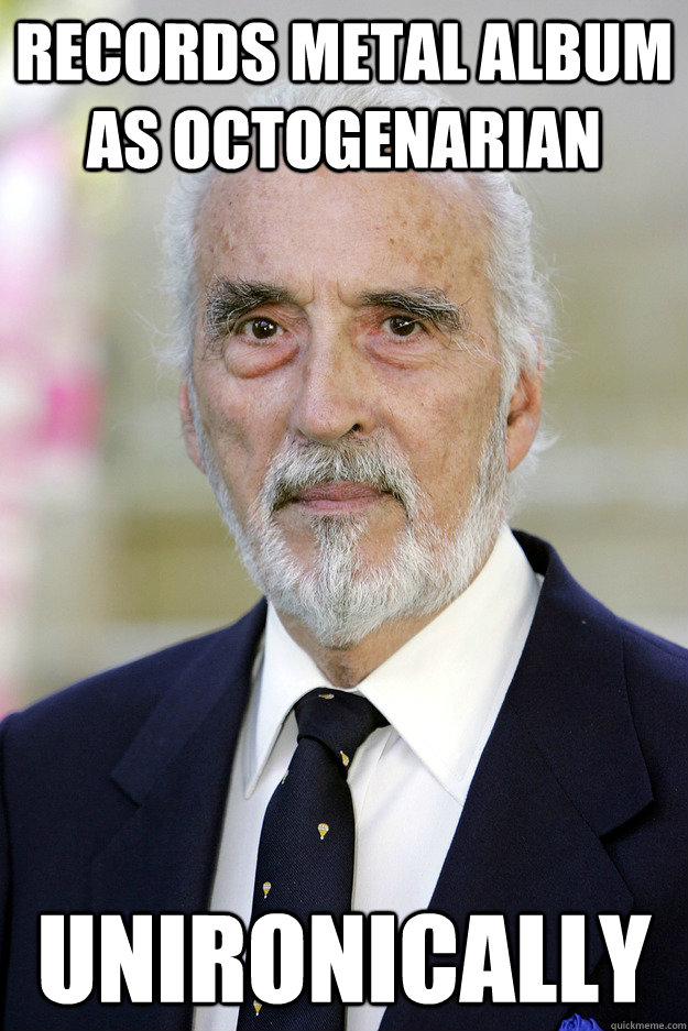 records metal album as octogenarian unironically - records metal album as octogenarian unironically  Good Guy Christopher Lee