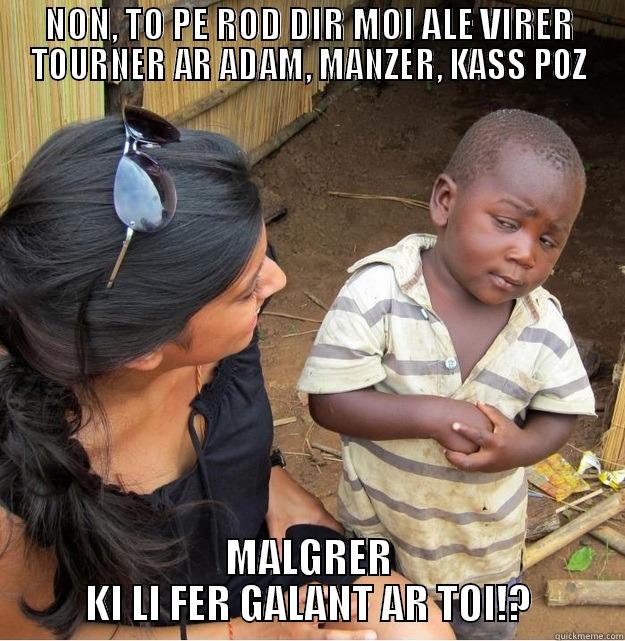 adam galant - NON, TO PE ROD DIR MOI ALE VIRER TOURNER AR ADAM, MANZER, KASS POZ MALGRER KI LI FER GALANT AR TOI!? Skeptical Third World Kid