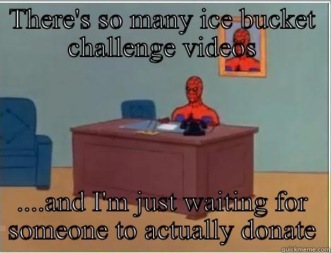THERE'S SO MANY ICE BUCKET CHALLENGE VIDEOS ....AND I'M JUST WAITING FOR SOMEONE TO ACTUALLY DONATE Spiderman Desk