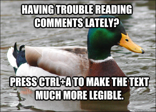 Having trouble reading comments lately? Press Ctrl+A to make the text much more legible.  Actual Advice Mallard