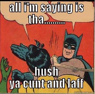 ALL I'M SAYING IS THA.......... HUSH YA CUNT AND LAFF Slappin Batman