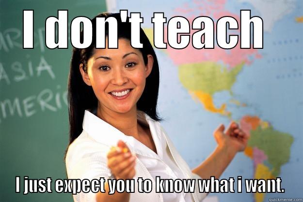I DON'T TEACH  I JUST EXPECT YOU TO KNOW WHAT I WANT. Unhelpful High School Teacher