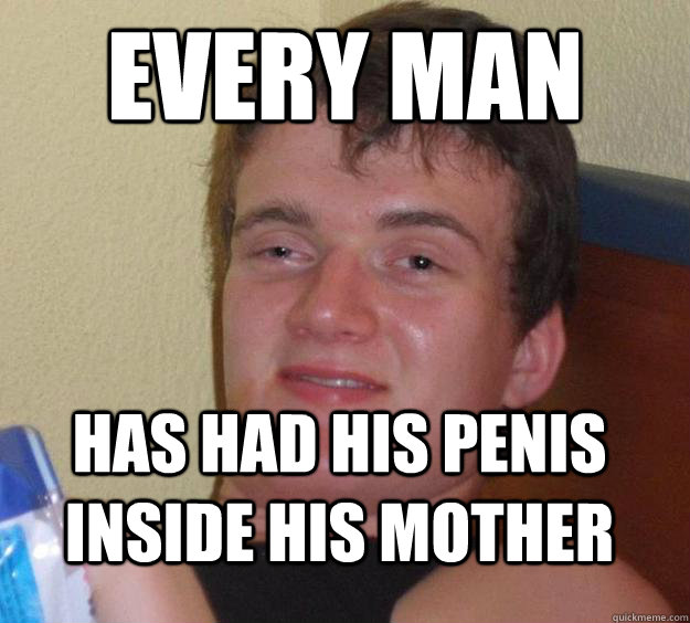 Every Man Has Had his Penis inside his Mother - Every Man Has Had his Penis inside his Mother  10 Guy