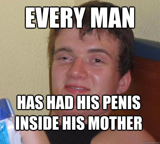 Every Man Has Had his Penis inside his Mother  10 Guy