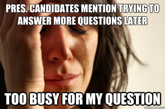 pres. candidates mention trying to answer more questions later too busy for my question  First World Problems